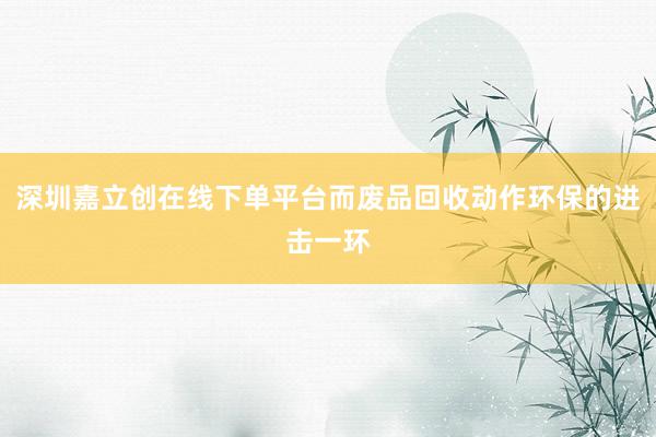 深圳嘉立创在线下单平台而废品回收动作环保的进击一环